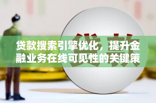 东势贷款搜索引擎优化，提升金融业务在线可见性的关键策略