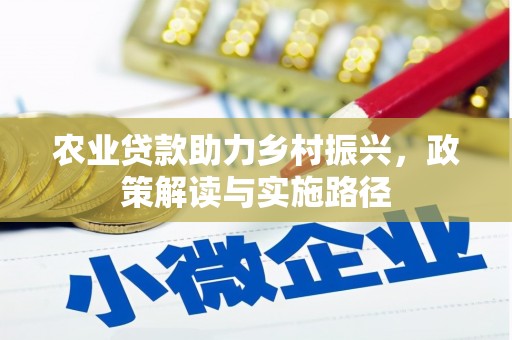 东势农业贷款助力乡村振兴，政策解读与实施路径