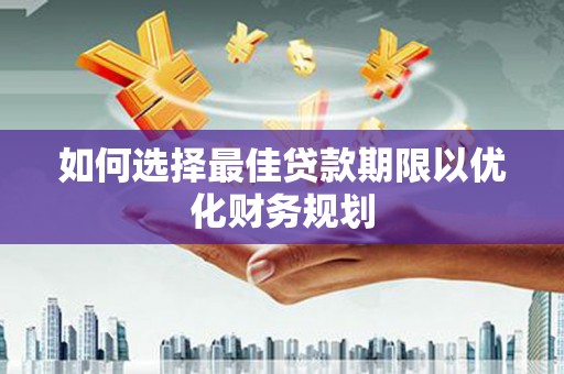 东势如何选择最佳贷款期限以优化财务规划
