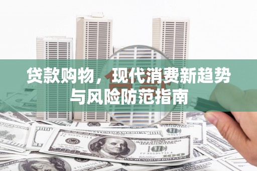 东势贷款购物，现代消费新趋势与风险防范指南