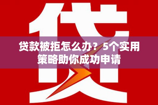 东势贷款被拒怎么办？5个实用策略助你成功申请