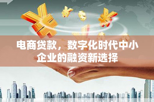 东势电商贷款，数字化时代中小企业的融资新选择