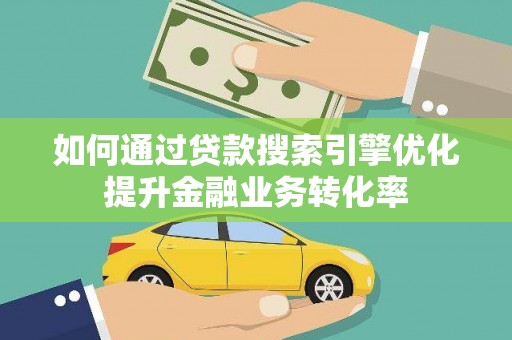东势如何通过贷款搜索引擎优化提升金融业务转化率
