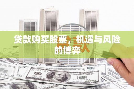 东势贷款购买股票，机遇与风险的博弈