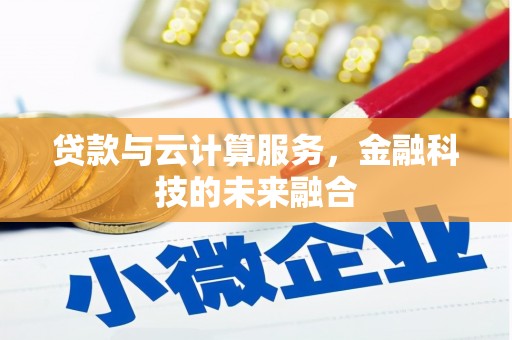 东势贷款与云计算服务，金融科技的未来融合