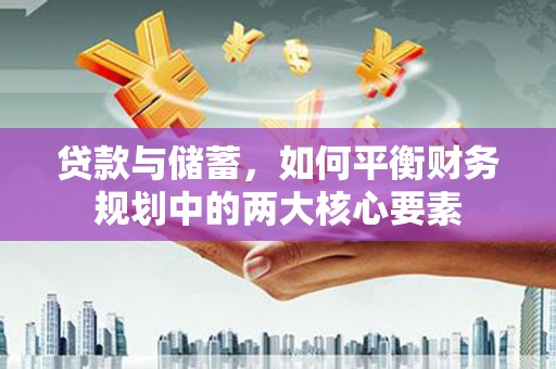 东势贷款与储蓄，如何平衡财务规划中的两大核心要素