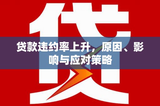 东势贷款违约率上升，原因、影响与应对策略