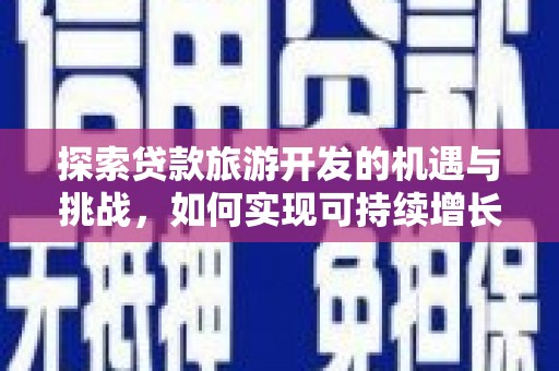 东势探索贷款旅游开发的机遇与挑战，如何实现可持续增长