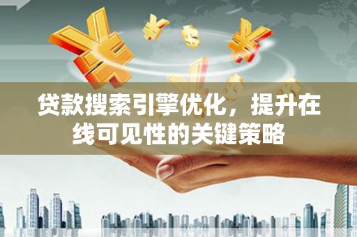 东势贷款搜索引擎优化，提升在线可见性的关键策略