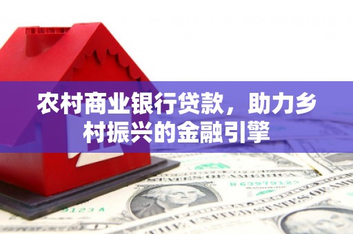东势农村商业银行贷款，助力乡村振兴的金融引擎