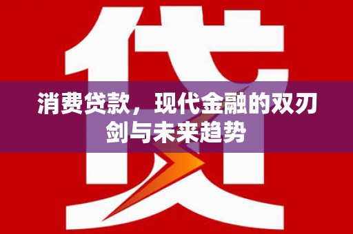 东势消费贷款，现代金融的双刃剑与未来趋势