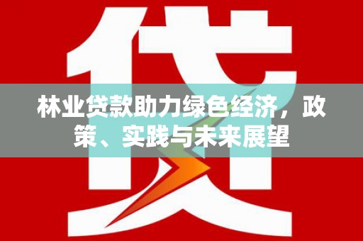 东势林业贷款助力绿色经济，政策、实践与未来展望