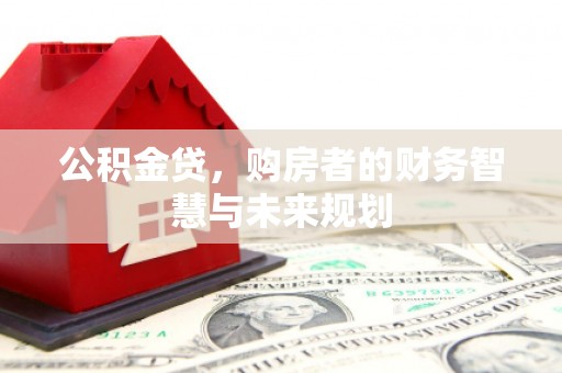 东势公积金贷，购房者的财务智慧与未来规划