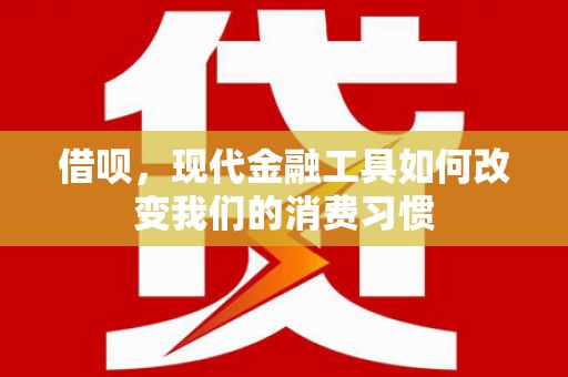 东势借呗，现代金融工具如何改变我们的消费习惯