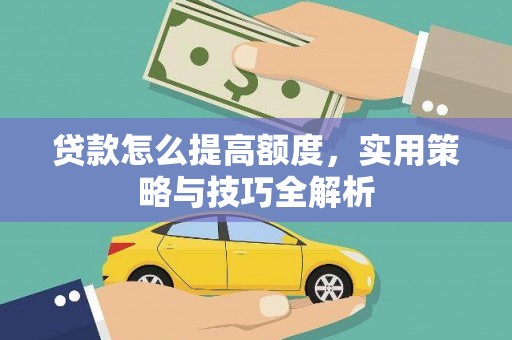东势贷款怎么提高额度，实用策略与技巧全解析