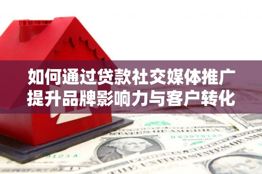 东势如何通过贷款社交媒体推广提升品牌影响力与客户转化率