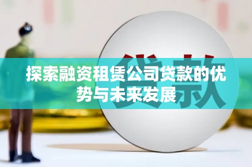 东势探索融资租赁公司贷款的优势与未来发展