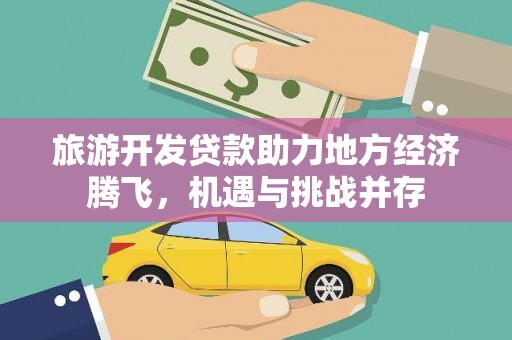 东势旅游开发贷款助力地方经济腾飞，机遇与挑战并存