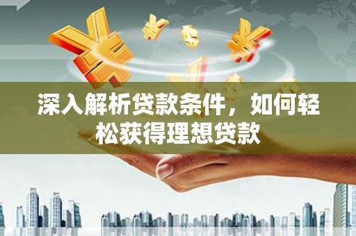 东势深入解析贷款条件，如何轻松获得理想贷款