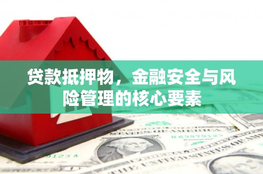 东势贷款抵押物，金融安全与风险管理的核心要素