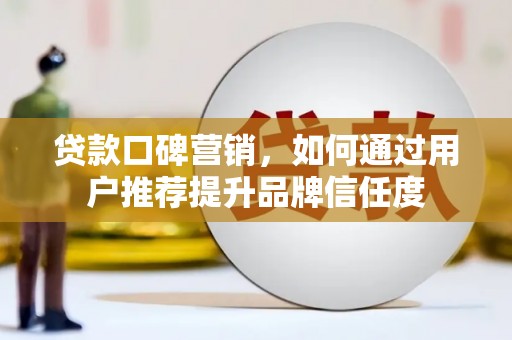 东势贷款口碑营销，如何通过用户推荐提升品牌信任度