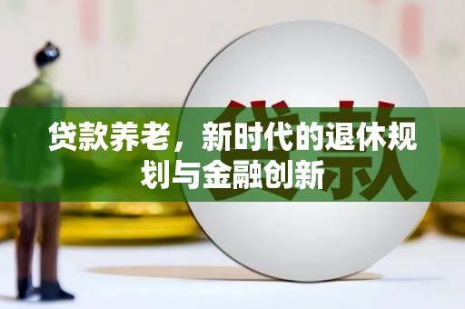 东势贷款养老，新时代的退休规划与金融创新