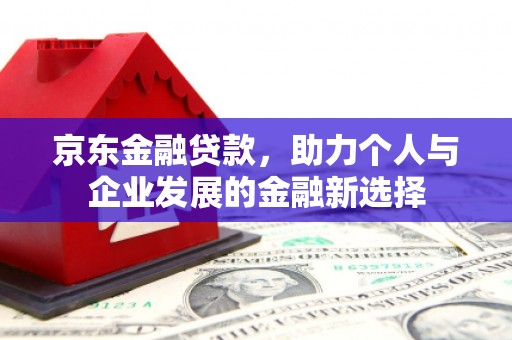 东势京东金融贷款，助力个人与企业发展的金融新选择