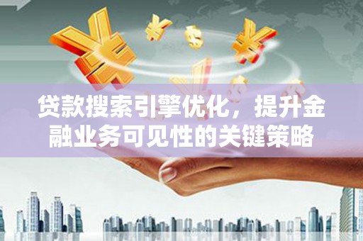 东势贷款搜索引擎优化，提升金融业务可见性的关键策略
