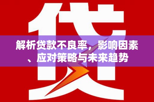 东势解析贷款不良率，影响因素、应对策略与未来趋势