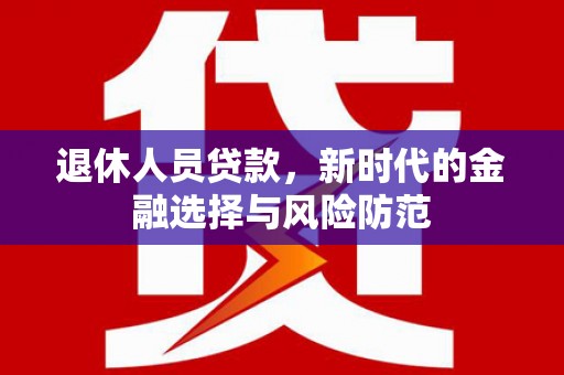 东势退休人员贷款，新时代的金融选择与风险防范