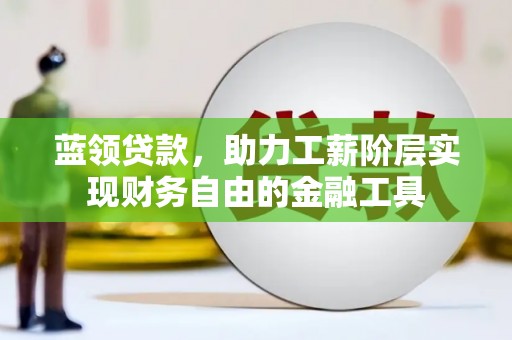 东势蓝领贷款，助力工薪阶层实现财务自由的金融工具