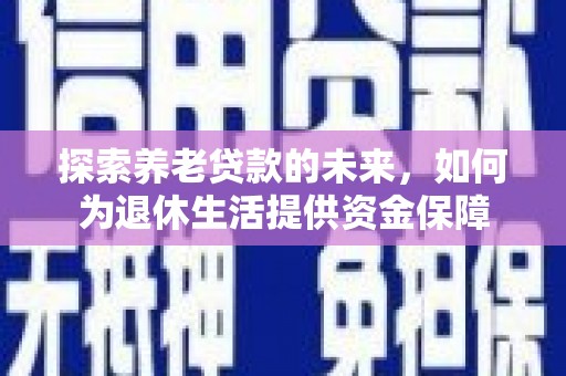 东势探索养老贷款的未来，如何为退休生活提供资金保障