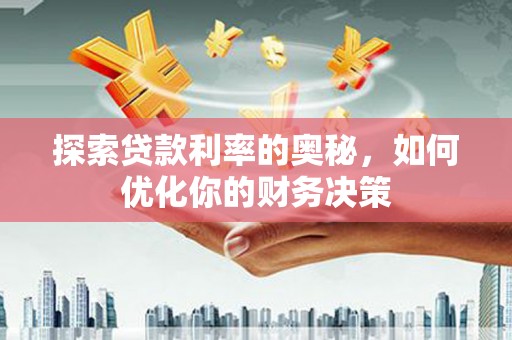 东势探索贷款利率的奥秘，如何优化你的财务决策