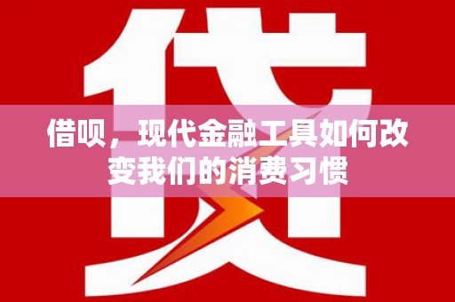 东势借呗，现代金融工具如何改变我们的消费习惯