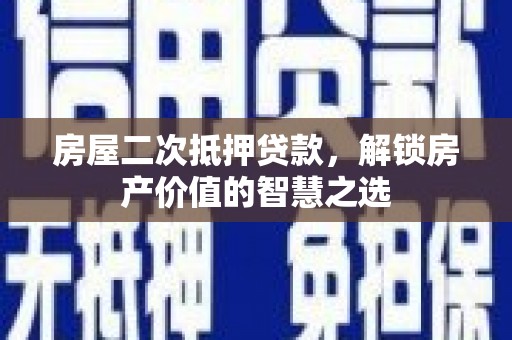 东势房屋二次抵押贷款，解锁房产价值的智慧之选