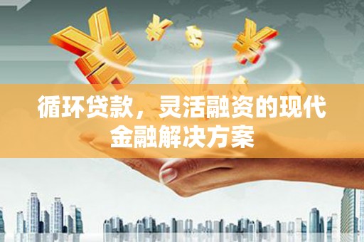 东势循环贷款，灵活融资的现代金融解决方案
