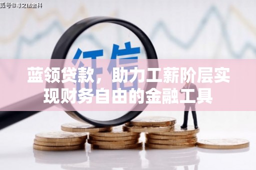 东势蓝领贷款，助力工薪阶层实现财务自由的金融工具