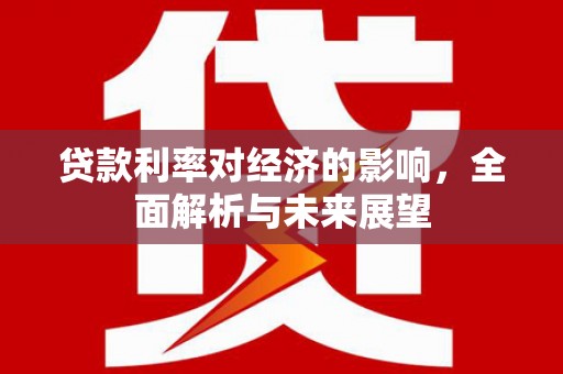 东势贷款利率对经济的影响，全面解析与未来展望