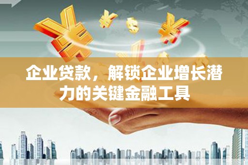 东势企业贷款，解锁企业增长潜力的关键金融工具
