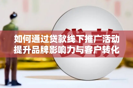 东势如何通过贷款线下推广活动提升品牌影响力与客户转化率