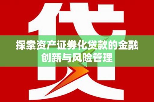 东势探索资产证券化贷款的金融创新与风险管理