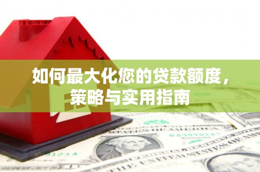 东势如何最大化您的贷款额度，策略与实用指南