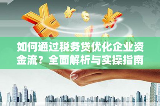 东势如何通过税务贷优化企业资金流？全面解析与实操指南