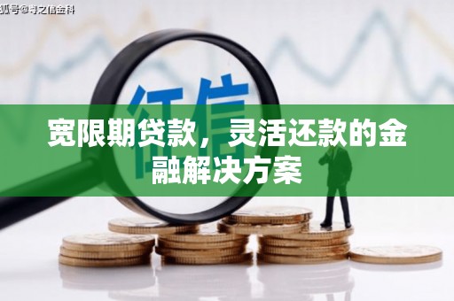 东势宽限期贷款，灵活还款的金融解决方案