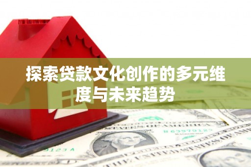 东势探索贷款文化创作的多元维度与未来趋势