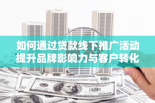东势如何通过贷款线下推广活动提升品牌影响力与客户转化率