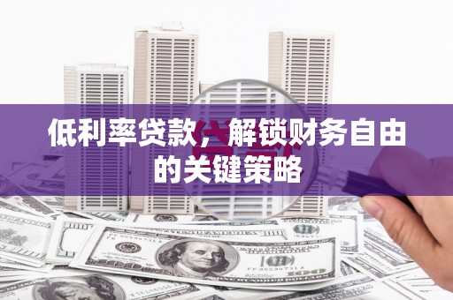 东势低利率贷款，解锁财务自由的关键策略