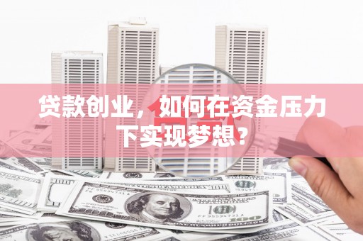 东势贷款创业，如何在资金压力下实现梦想？