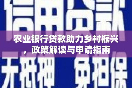 东势农业银行贷款助力乡村振兴，政策解读与申请指南