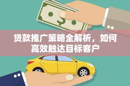 东势贷款推广策略全解析，如何高效触达目标客户